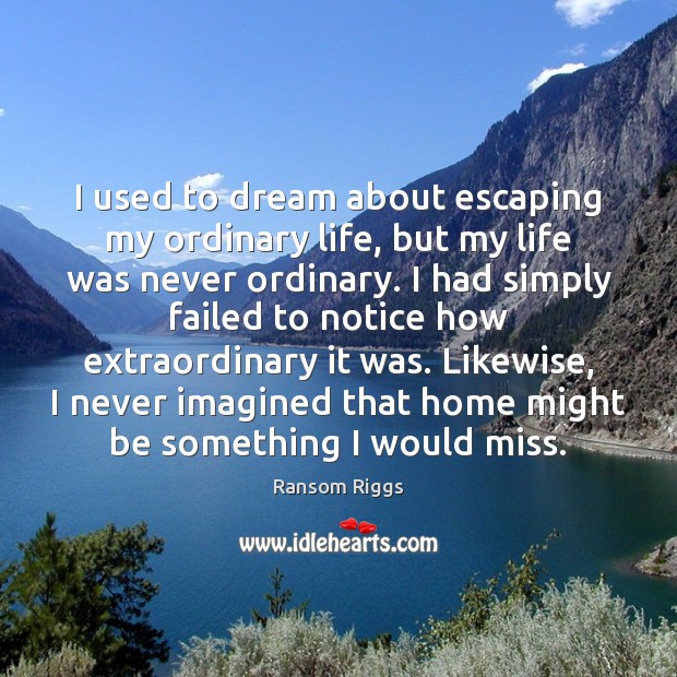 I used to dream about escaping my ordinary life, but my life Ransom Riggs Picture Quote