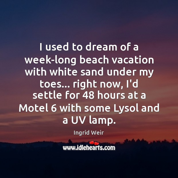 I used to dream of a week-long beach vacation with white sand Ingrid Weir Picture Quote