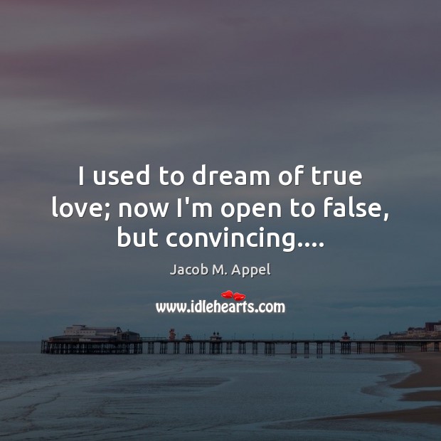 I used to dream of true love; now I’m open to false, but convincing…. True Love Quotes Image