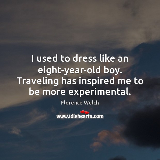 I used to dress like an eight-year-old boy. Traveling has inspired me Florence Welch Picture Quote