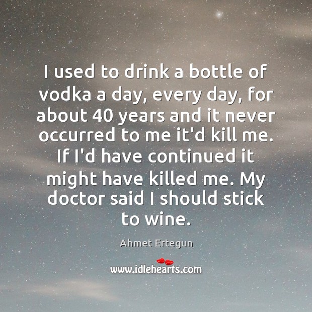 I used to drink a bottle of vodka a day, every day, Ahmet Ertegun Picture Quote