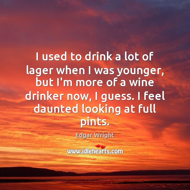 I used to drink a lot of lager when I was younger, Edgar Wright Picture Quote