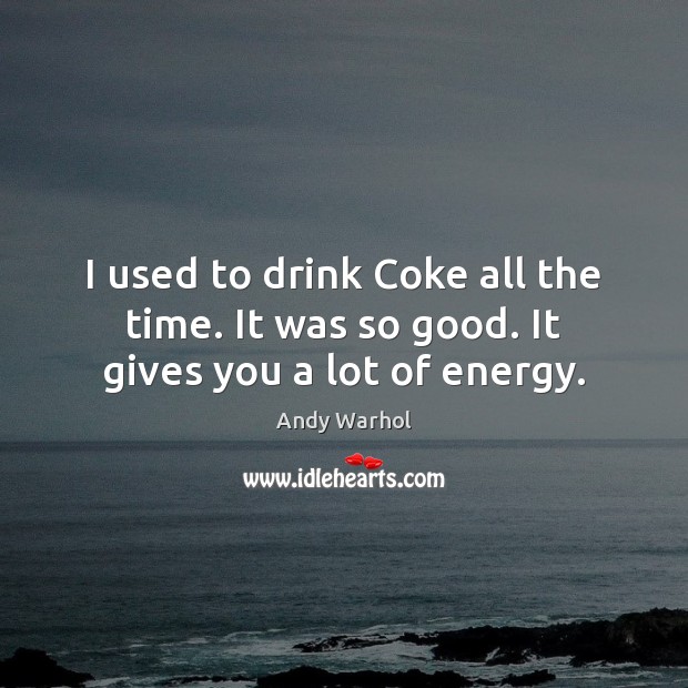I used to drink Coke all the time. It was so good. It gives you a lot of energy. Andy Warhol Picture Quote