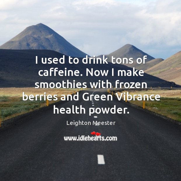 I used to drink tons of caffeine. Now I make smoothies with frozen berries and green vibrance health powder. Image