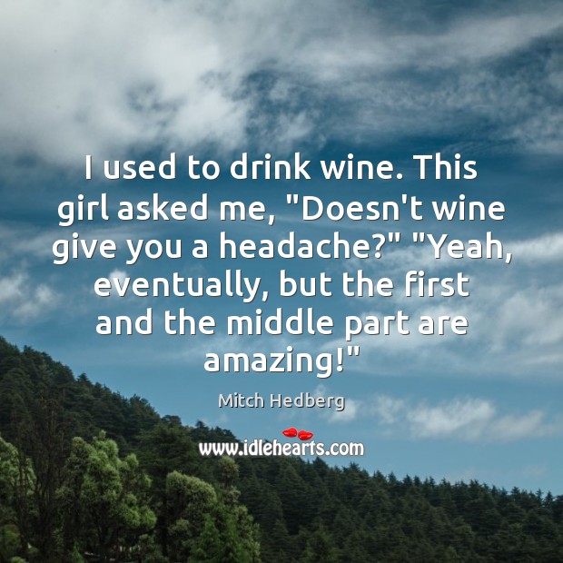 I used to drink wine. This girl asked me, “Doesn’t wine give Mitch Hedberg Picture Quote