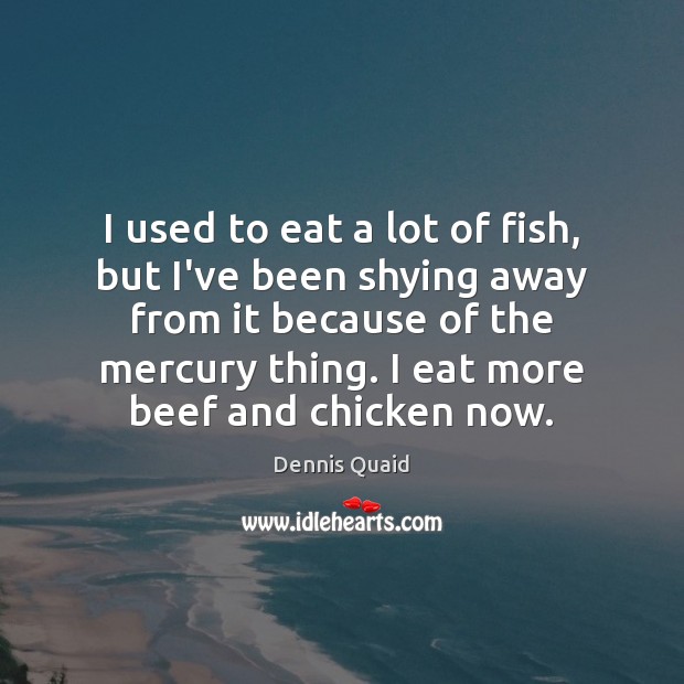 I used to eat a lot of fish, but I’ve been shying Dennis Quaid Picture Quote