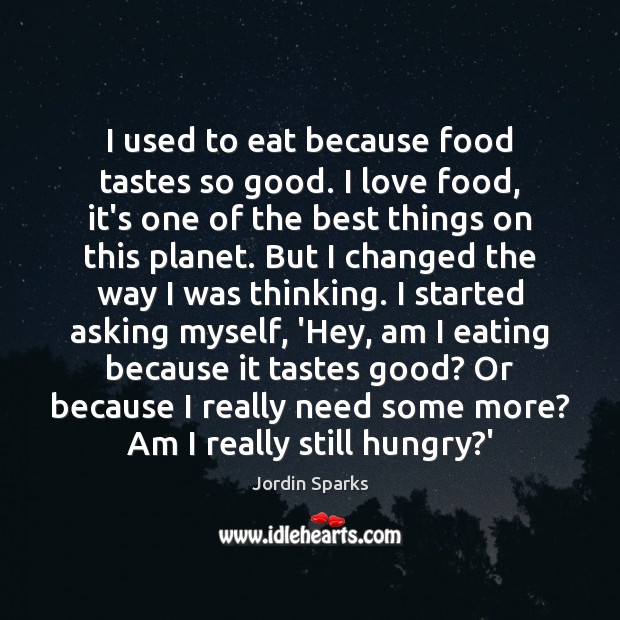 I used to eat because food tastes so good. I love food, Jordin Sparks Picture Quote