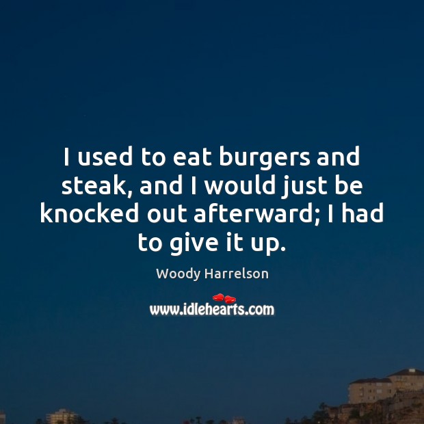 I used to eat burgers and steak, and I would just be Woody Harrelson Picture Quote