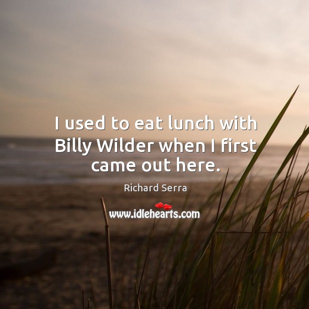 I used to eat lunch with billy wilder when I first came out here. Richard Serra Picture Quote