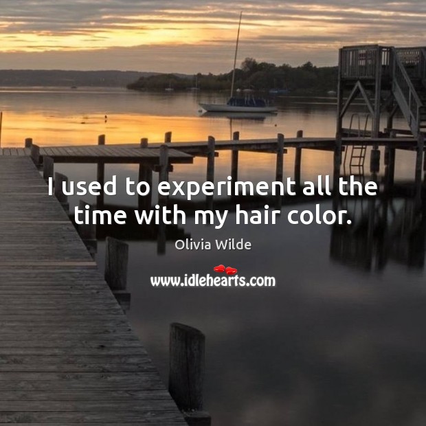 I used to experiment all the time with my hair color. Olivia Wilde Picture Quote