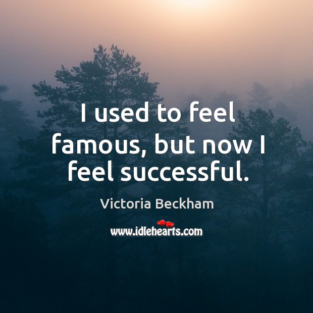 I used to feel famous, but now I feel successful. Victoria Beckham Picture Quote