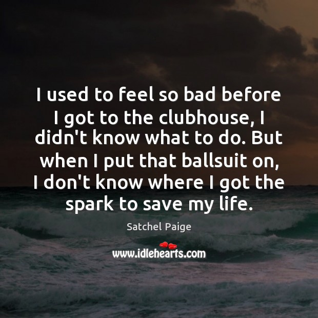 I used to feel so bad before I got to the clubhouse, Satchel Paige Picture Quote
