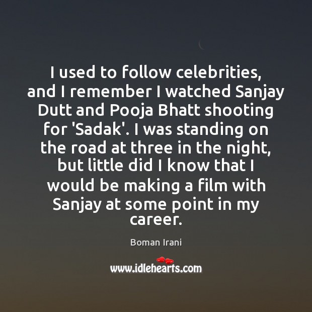 I used to follow celebrities, and I remember I watched Sanjay Dutt Boman Irani Picture Quote