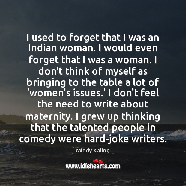 I used to forget that I was an Indian woman. I would Mindy Kaling Picture Quote