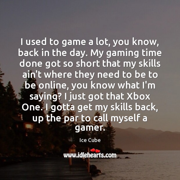 I used to game a lot, you know, back in the day. Ice Cube Picture Quote