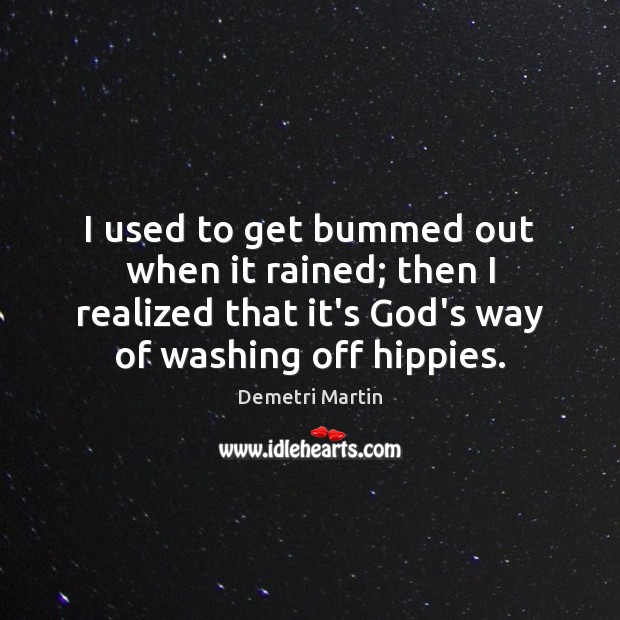 I used to get bummed out when it rained; then I realized Demetri Martin Picture Quote