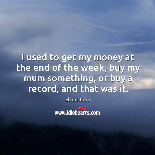 I used to get my money at the end of the week, buy my mum something, or buy a record, and that was it. Image