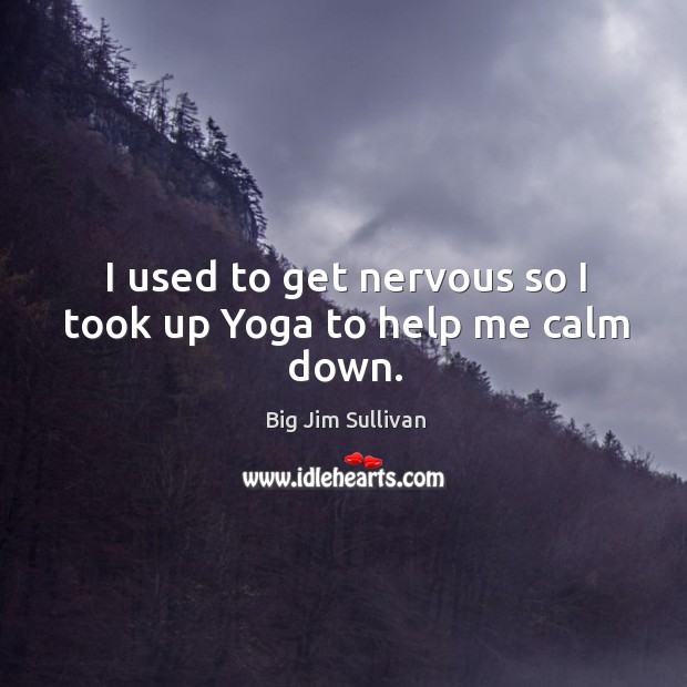 I used to get nervous so I took up yoga to help me calm down. Big Jim Sullivan Picture Quote