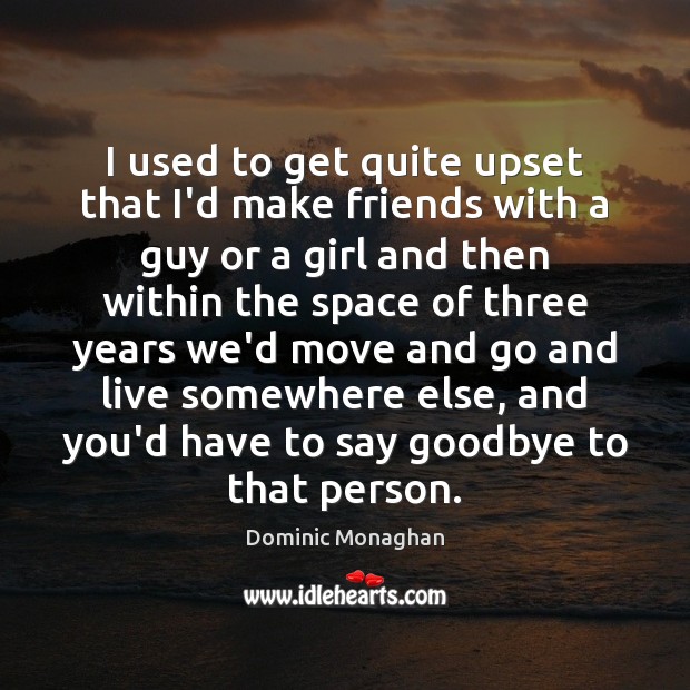 I used to get quite upset that I’d make friends with a Goodbye Quotes Image