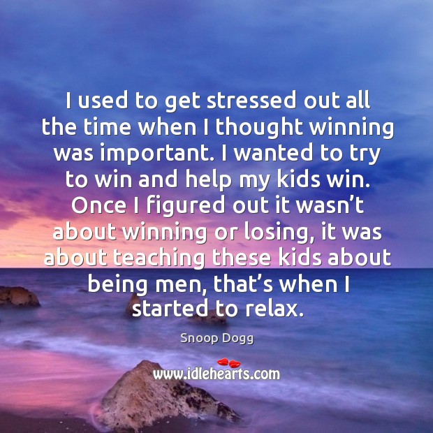 I used to get stressed out all the time when I thought winning was important. Snoop Dogg Picture Quote
