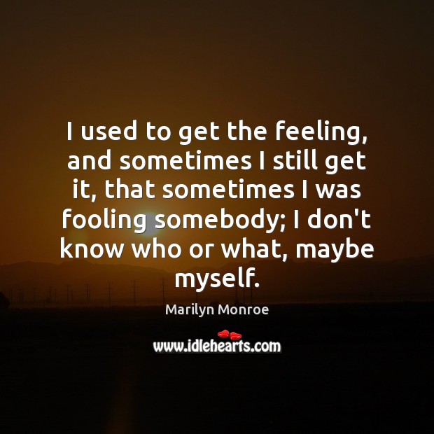 I used to get the feeling, and sometimes I still get it, Marilyn Monroe Picture Quote
