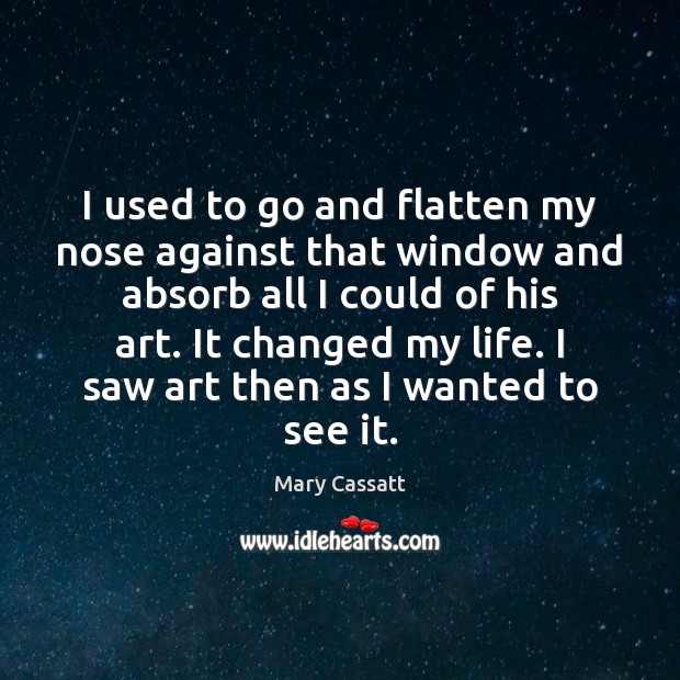 I used to go and flatten my nose against that window and Mary Cassatt Picture Quote