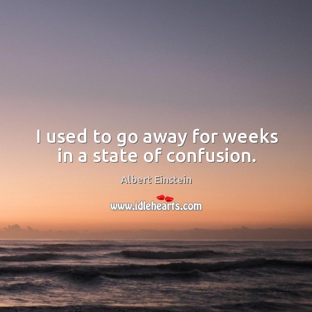 I used to go away for weeks in a state of confusion. Image