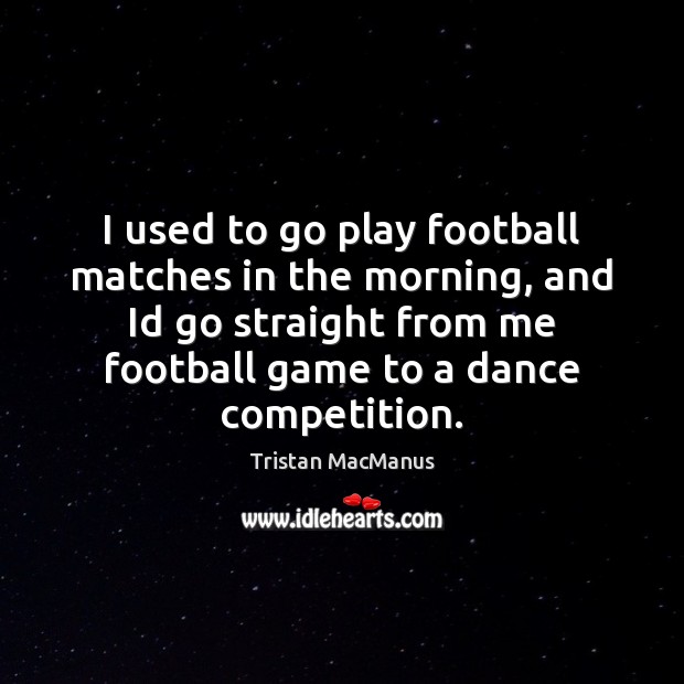 I used to go play football matches in the morning, and Id Image