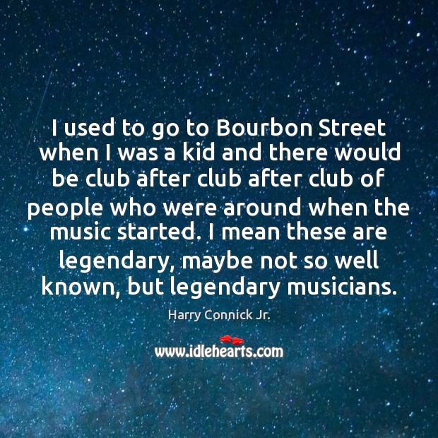 I used to go to Bourbon Street when I was a kid Harry Connick Jr. Picture Quote