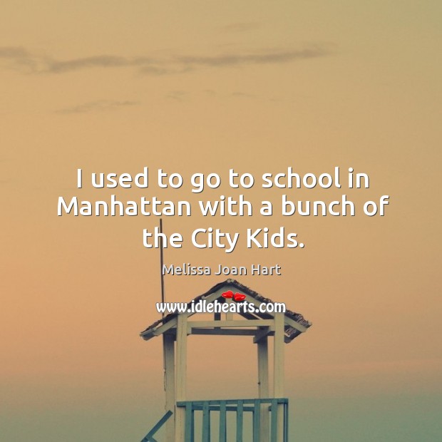 I used to go to school in manhattan with a bunch of the city kids. Melissa Joan Hart Picture Quote