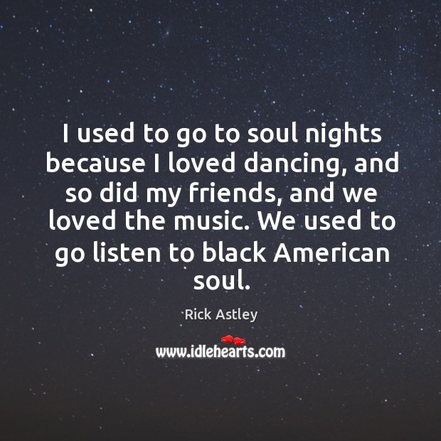 I used to go to soul nights because I loved dancing, and Rick Astley Picture Quote