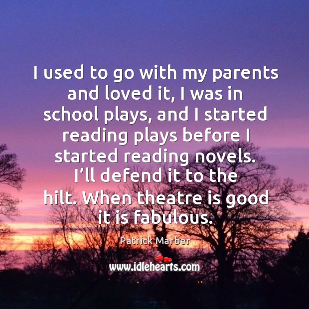 I used to go with my parents and loved it, I was in school plays, and I started Patrick Marber Picture Quote