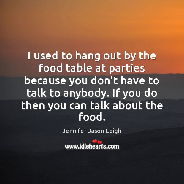 I used to hang out by the food table at parties because Jennifer Jason Leigh Picture Quote