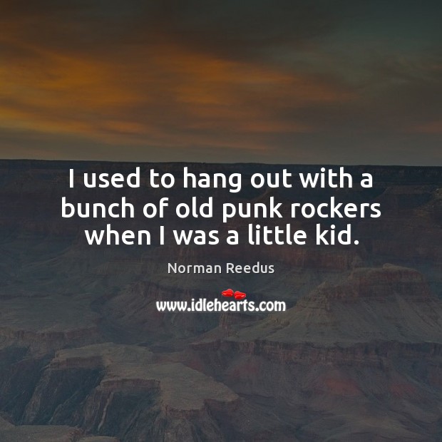 I used to hang out with a bunch of old punk rockers when I was a little kid. Image