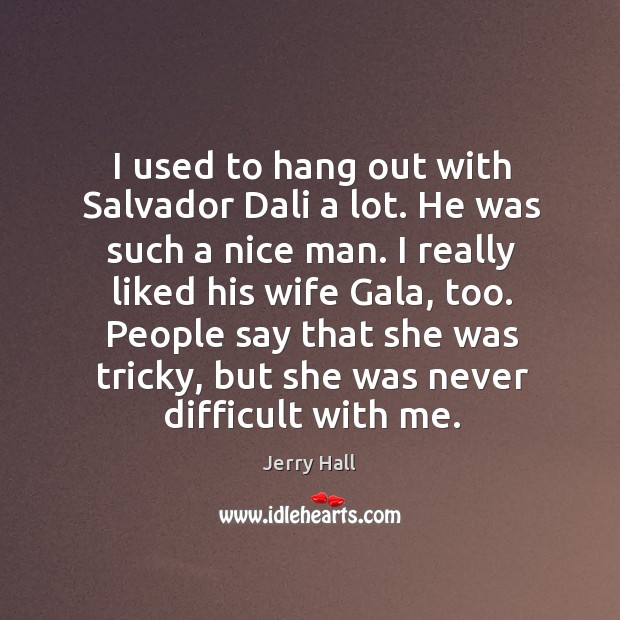 I used to hang out with salvador dali a lot. He was such a nice man. Jerry Hall Picture Quote