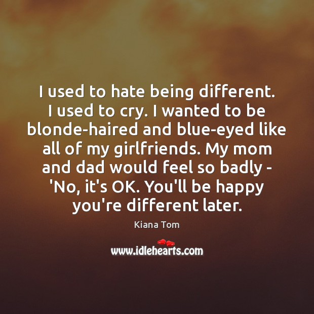 I used to hate being different. I used to cry. I wanted Kiana Tom Picture Quote