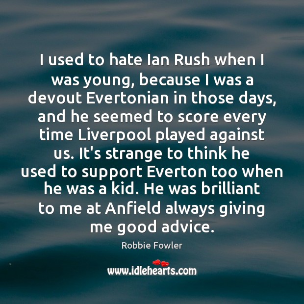 I used to hate Ian Rush when I was young, because I Robbie Fowler Picture Quote
