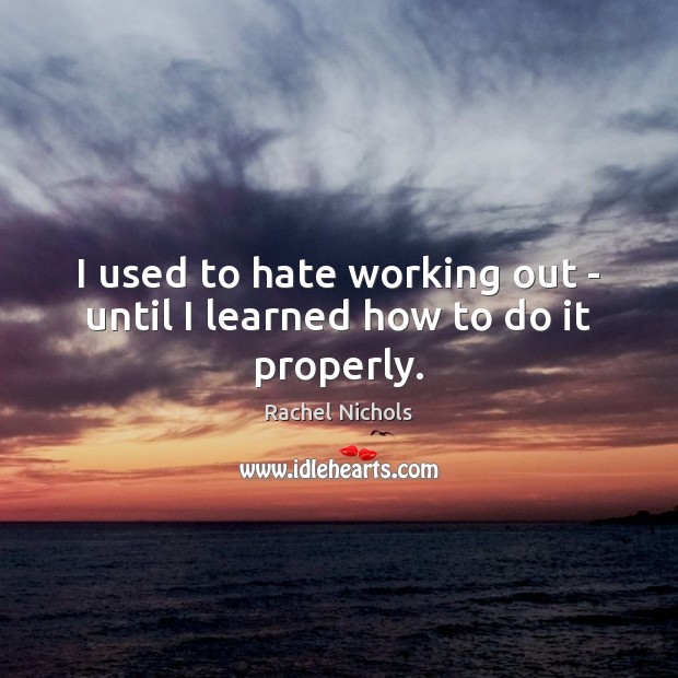 I used to hate working out – until I learned how to do it properly. Rachel Nichols Picture Quote