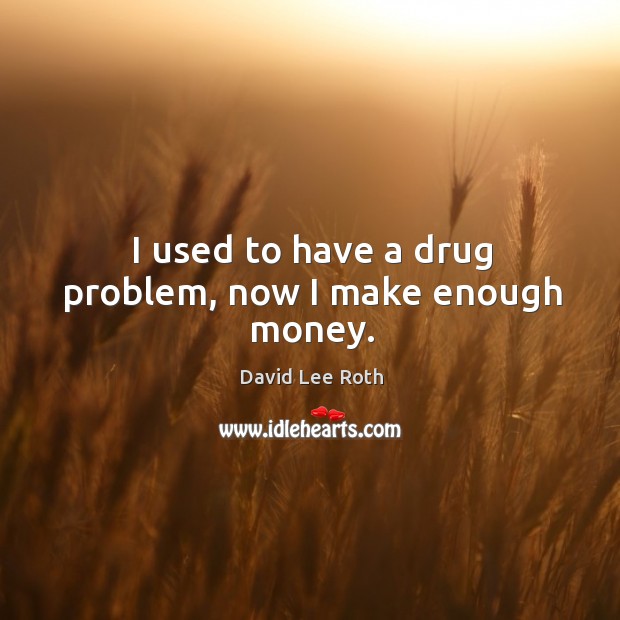 I used to have a drug problem, now I make enough money. David Lee Roth Picture Quote
