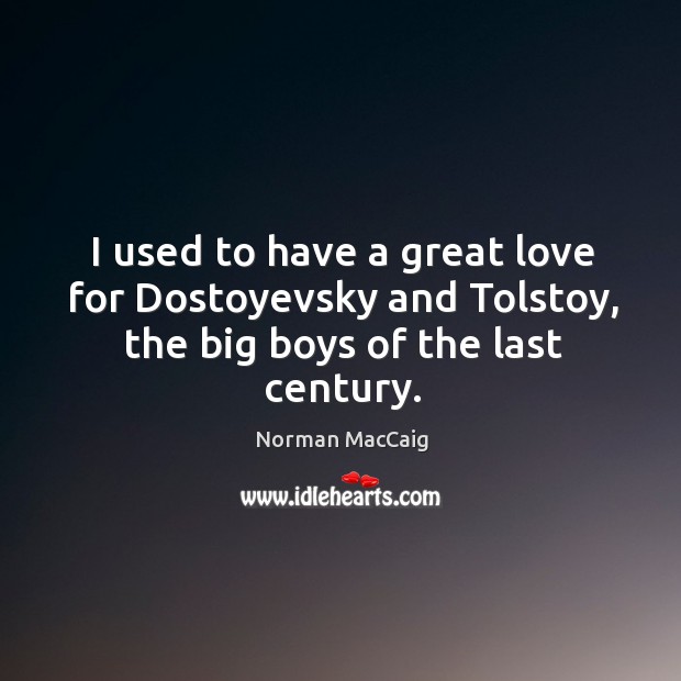 I used to have a great love for dostoyevsky and tolstoy, the big boys of the last century. Norman MacCaig Picture Quote