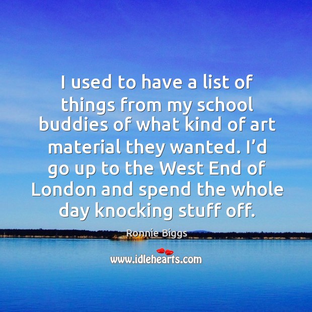 I used to have a list of things from my school buddies of what kind of art material they wanted. Ronnie Biggs Picture Quote