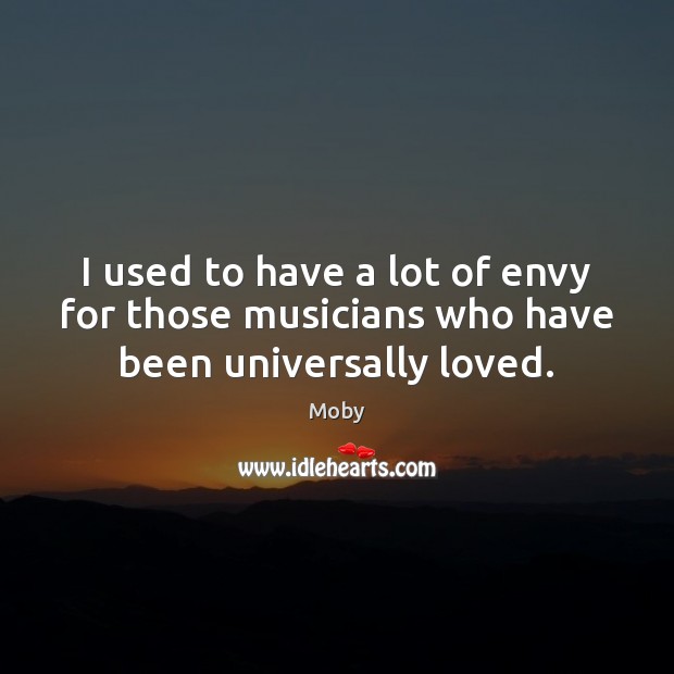 I used to have a lot of envy for those musicians who have been universally loved. Moby Picture Quote