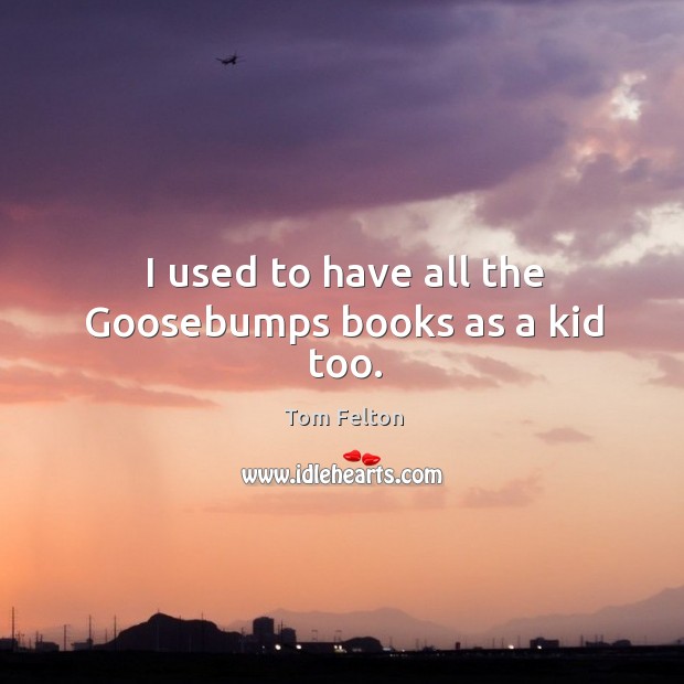 I used to have all the goosebumps books as a kid too. Tom Felton Picture Quote