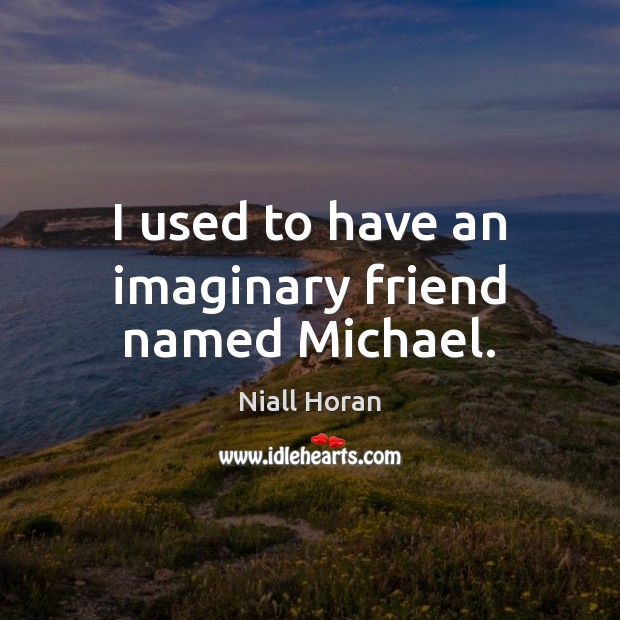 I used to have an imaginary friend named Michael. Niall Horan Picture Quote
