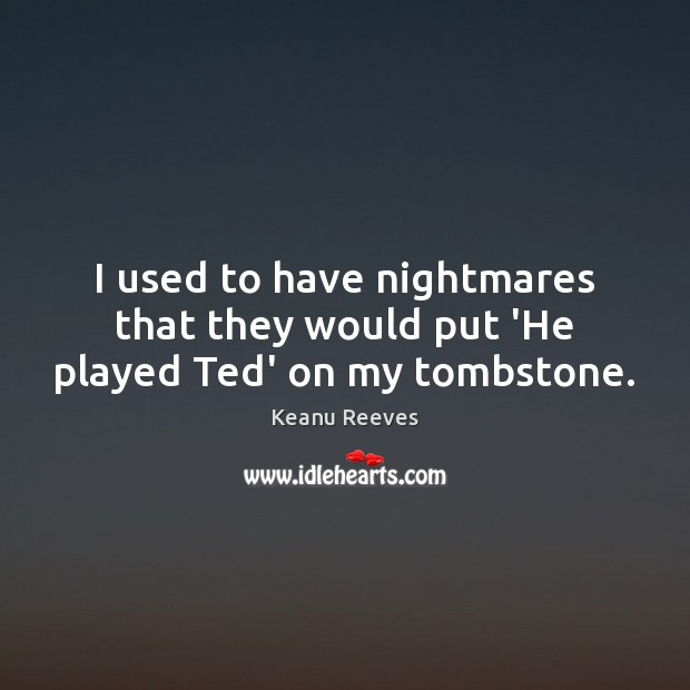 I used to have nightmares that they would put ‘He played Ted’ on my tombstone. Keanu Reeves Picture Quote