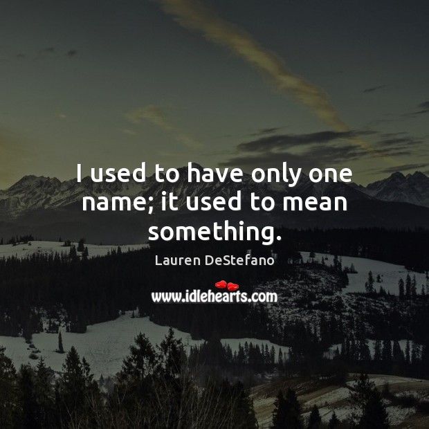 I used to have only one name; it used to mean something. Lauren DeStefano Picture Quote