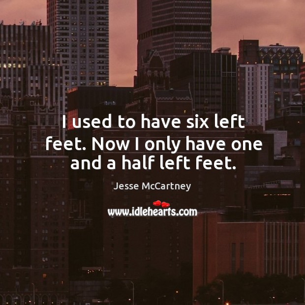 I used to have six left feet. Now I only have one and a half left feet. Jesse McCartney Picture Quote