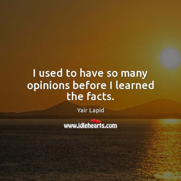 I used to have so many opinions before I learned the facts. Yair Lapid Picture Quote