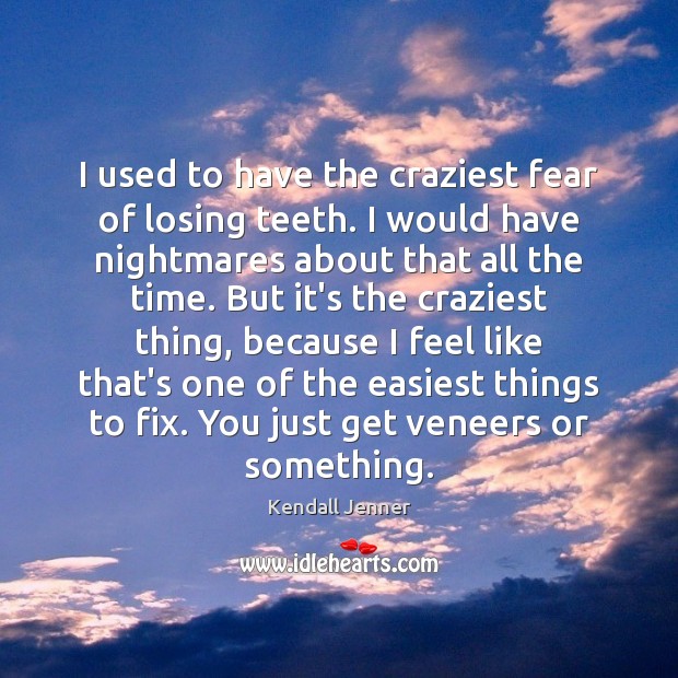 I used to have the craziest fear of losing teeth. I would Kendall Jenner Picture Quote