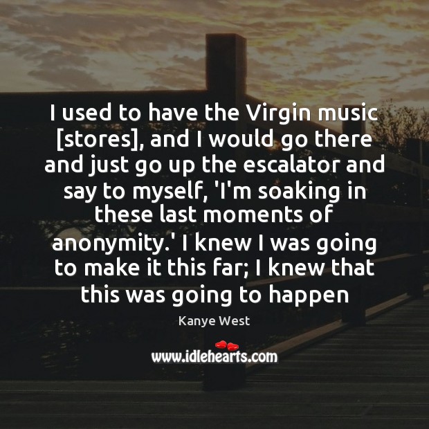 I used to have the Virgin music [stores], and I would go Image
